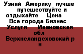   Узнай  Америку  лучше....путешествуйте и отдыхайте  › Цена ­ 1 - Все города Бизнес » Услуги   . Ивановская обл.,Верхнеландеховский р-н